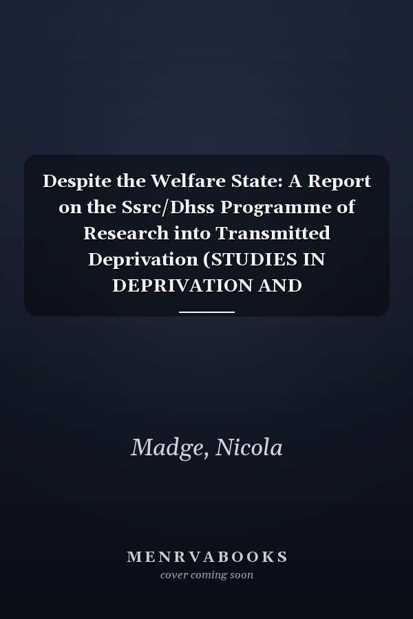 Despite the Welfare State: A Report on the Ssrc/Dhss Programme of Research into Transmitted Deprivation (STUDIES IN DEPRIVATION AND DISADVANTAGE, 8)