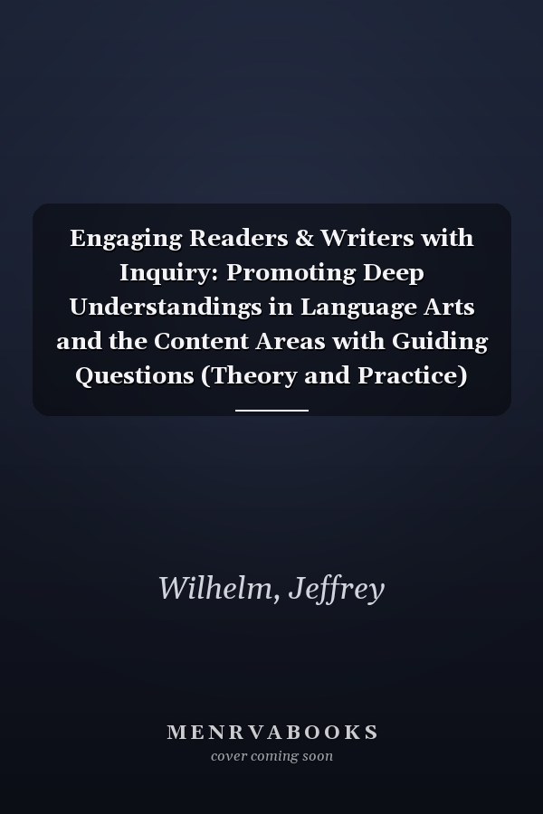 Engaging Readers & Writers with Inquiry: Promoting Deep Understandings in Language Arts and the Content Areas with Guiding Questions (Theory and Practice)