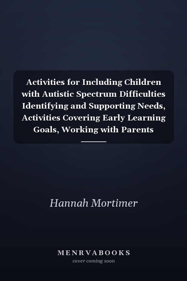 Activities for Including Children with Autistic Spectrum Difficulties Identifying and Supporting Needs, Activities Covering Early Learning Goals, Working with Parents