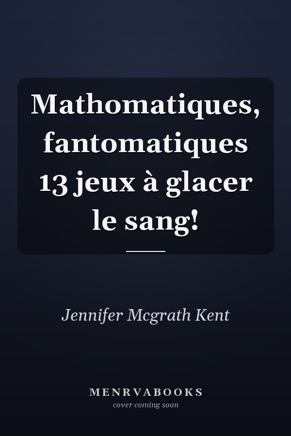 Mathomatiques, fantomatiques 13 jeux à glacer le sang!