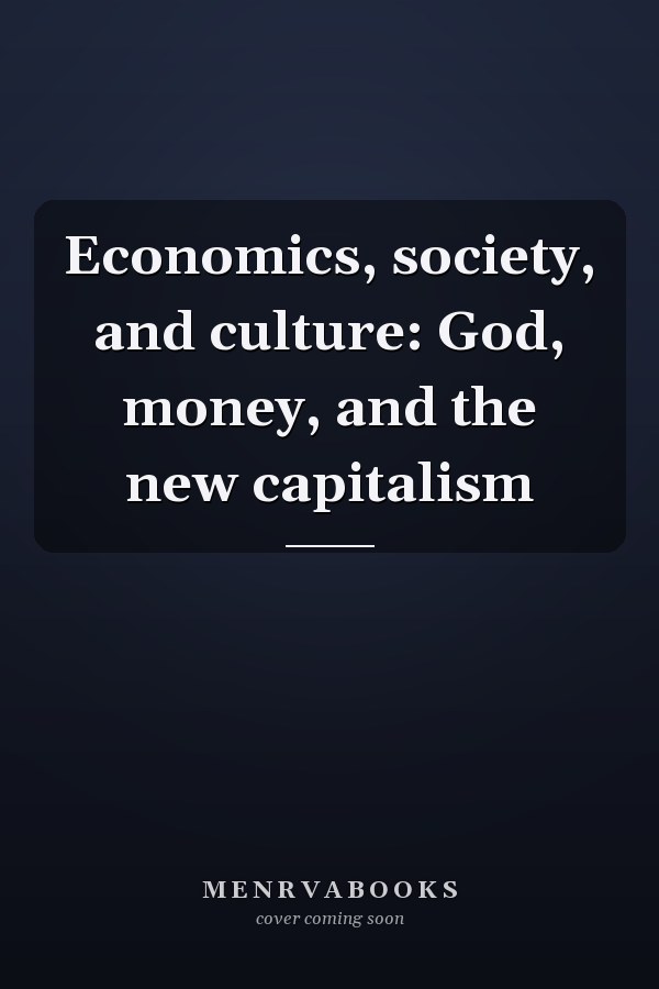 Economics, society, and culture: God, money, and the new capitalism