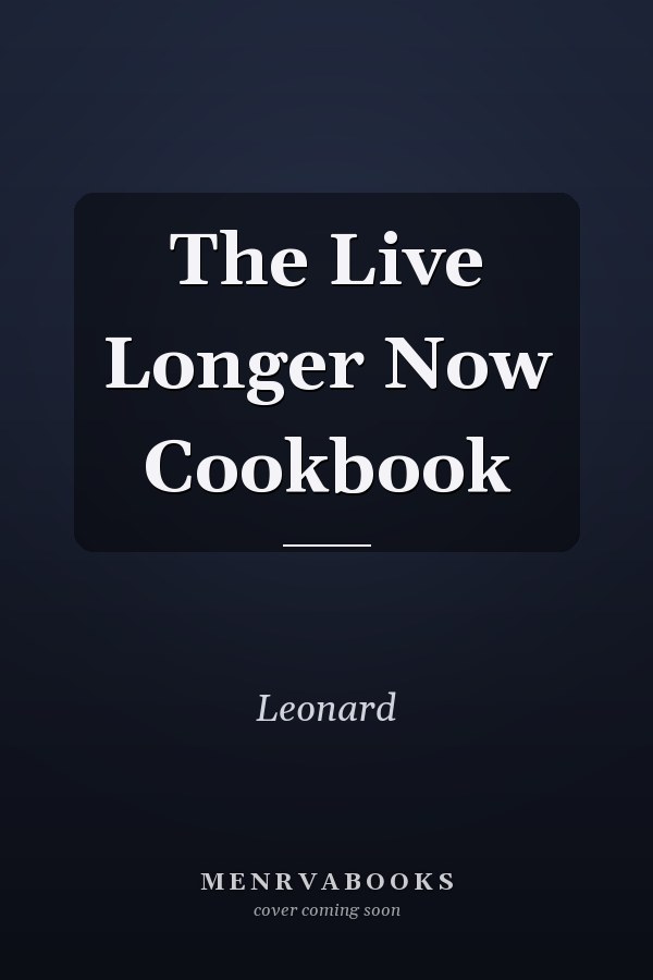 The Live Longer Now Cookbook