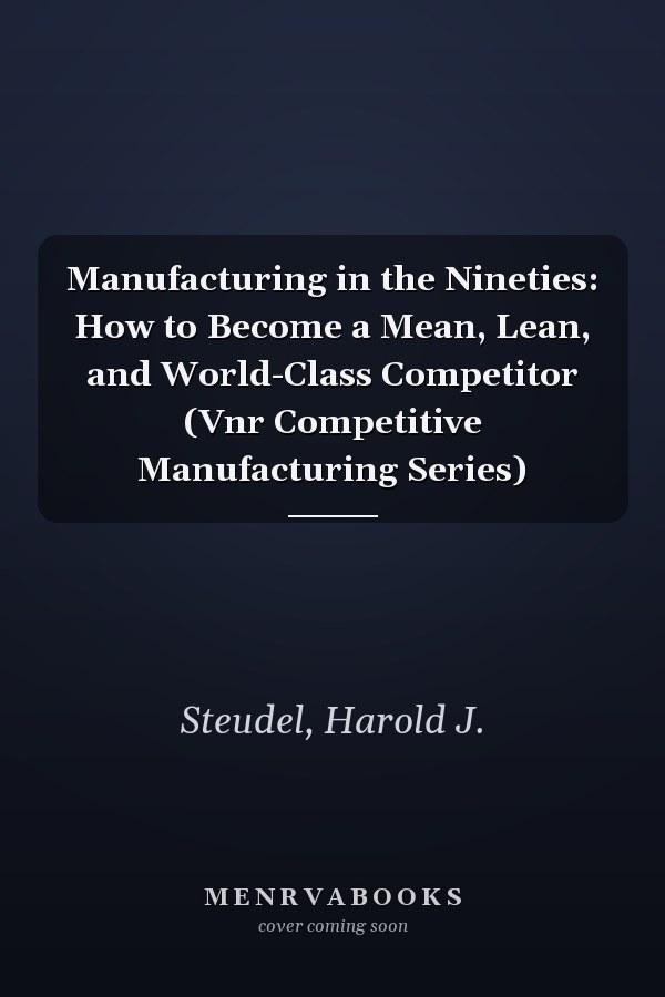 Manufacturing in the Nineties: How to Become a Mean, Lean, and World-Class Competitor (Vnr Competitive Manufacturing Series)