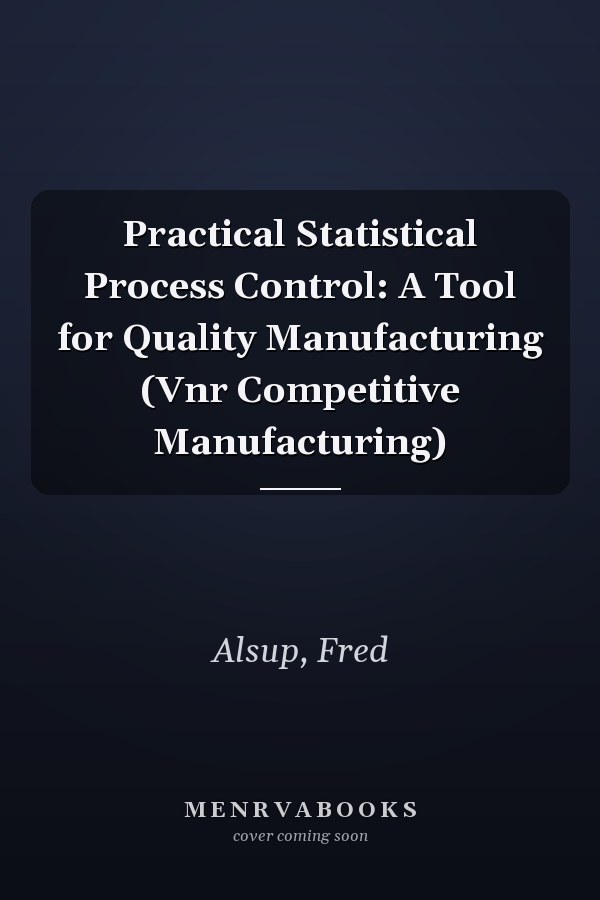 Practical Statistical Process Control: A Tool for Quality Manufacturing (Vnr Competitive Manufacturing)