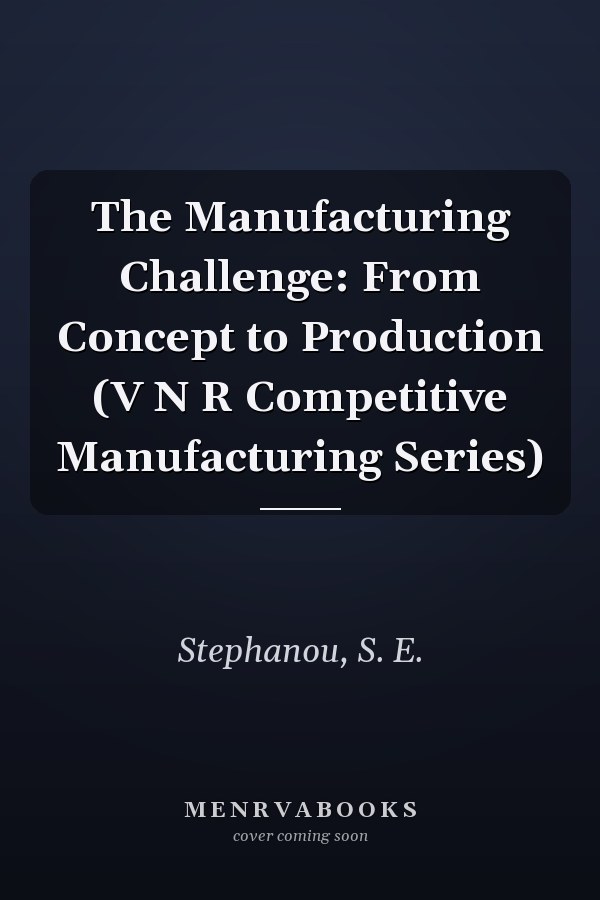 The Manufacturing Challenge: From Concept to Production (V N R Competitive Manufacturing Series)
