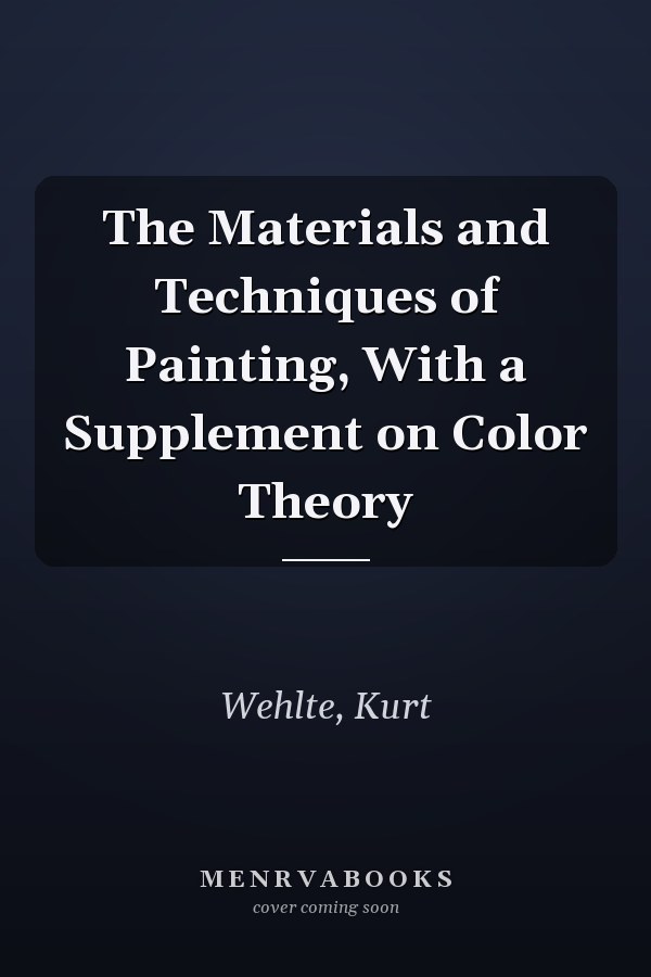 The Materials and Techniques of Painting, With a Supplement on Color Theory