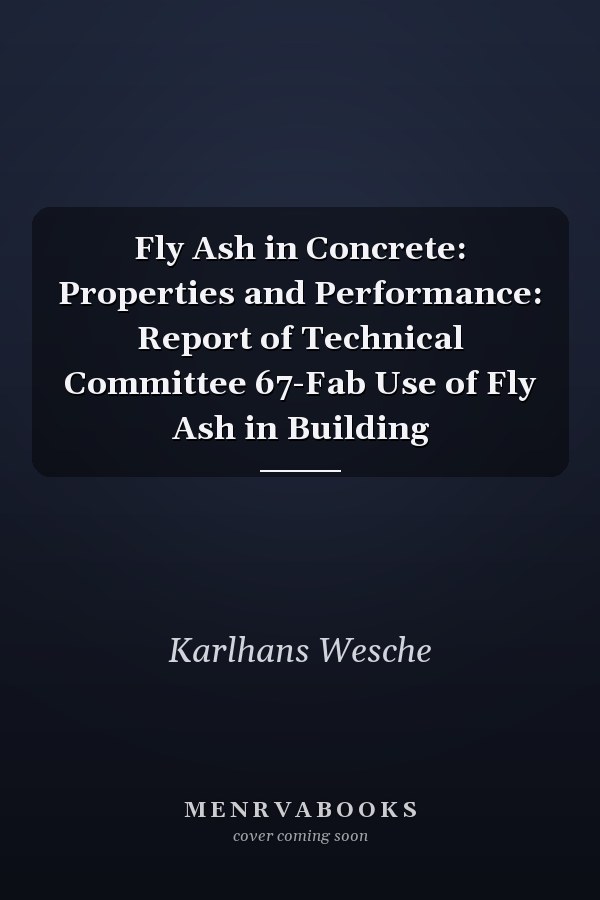 Fly Ash in Concrete: Properties and Performance: Report of Technical Committee 67-Fab Use of Fly Ash in Building