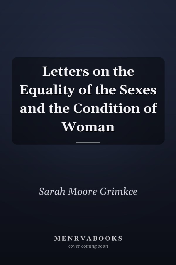 Letters on the Equality of the Sexes and the Condition of Woman