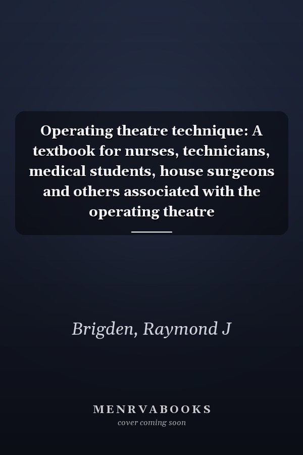 Operating theatre technique: A textbook for nurses, technicians, medical students, house surgeons and others associated with the operating theatre