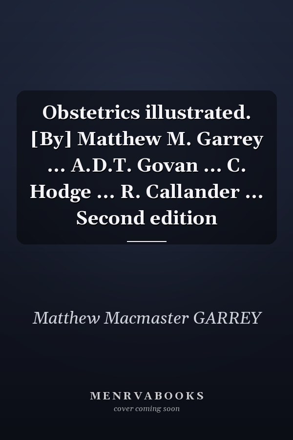 Obstetrics illustrated. [By] Matthew M. Garrey ... A.D.T. Govan ... C. Hodge ... R. Callander ... Second edition