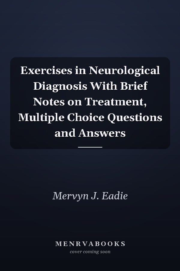 Exercises in Neurological Diagnosis With Brief Notes on Treatment, Multiple Choice Questions and Answers