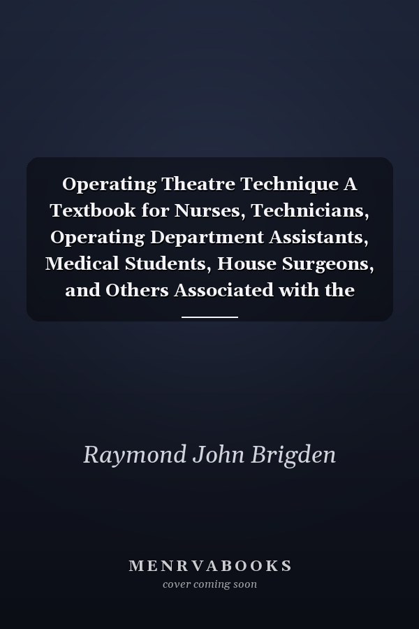 Operating Theatre Technique A Textbook for Nurses, Technicians, Operating Department Assistants, Medical Students, House Surgeons, and Others Associated with the Operating Theatre