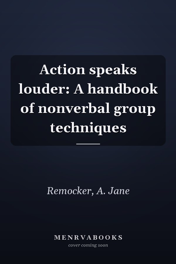 Action speaks louder: A handbook of nonverbal group techniques