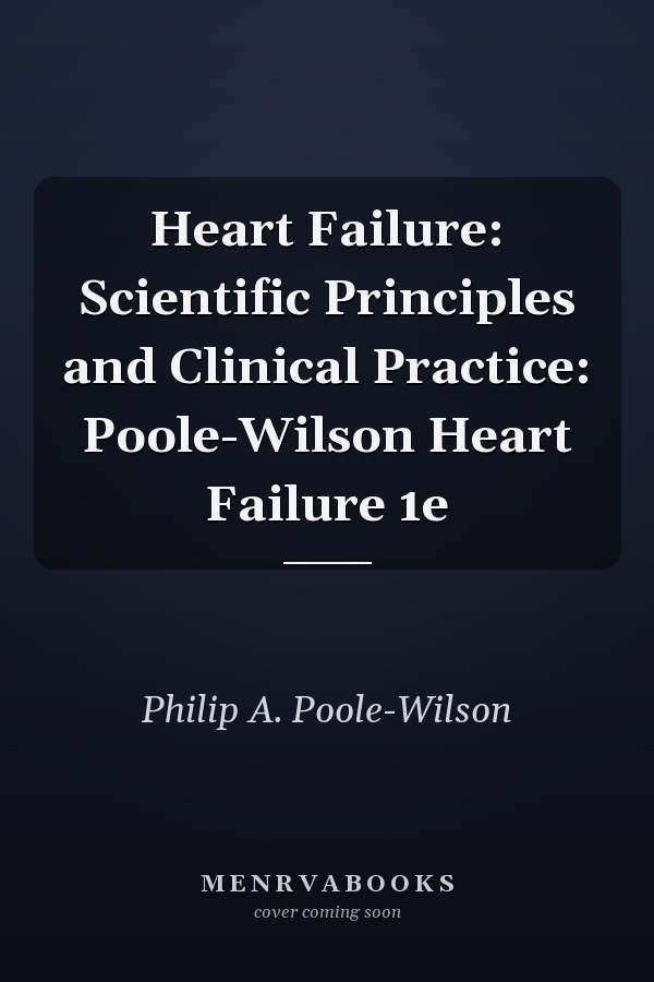Heart Failure: Scientific Principles and Clinical Practice: Poole-Wilson Heart Failure 1e