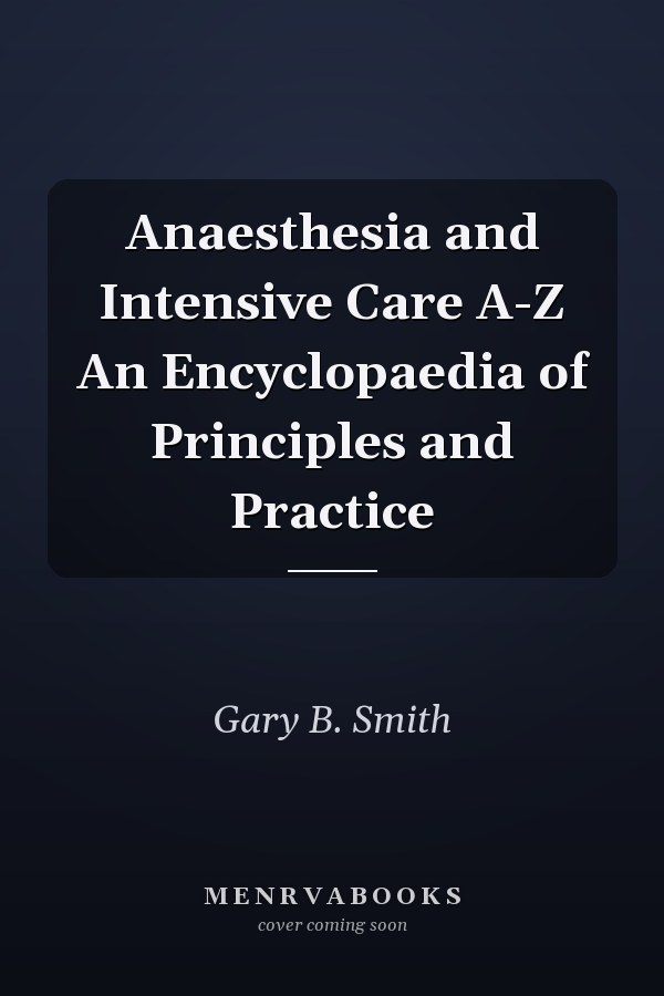 Anaesthesia and Intensive Care A-Z An Encyclopaedia of Principles and Practice