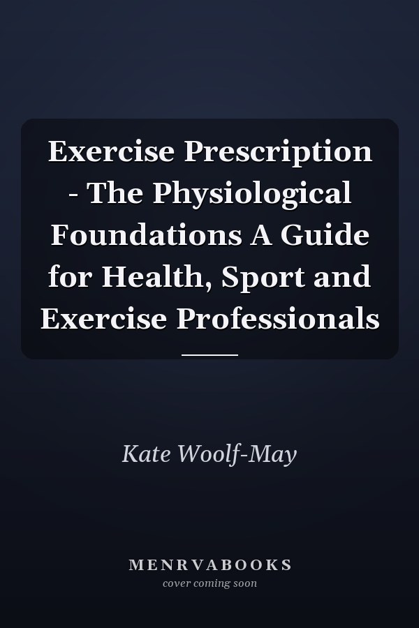 Exercise Prescription - The Physiological Foundations A Guide for Health, Sport and Exercise Professionals