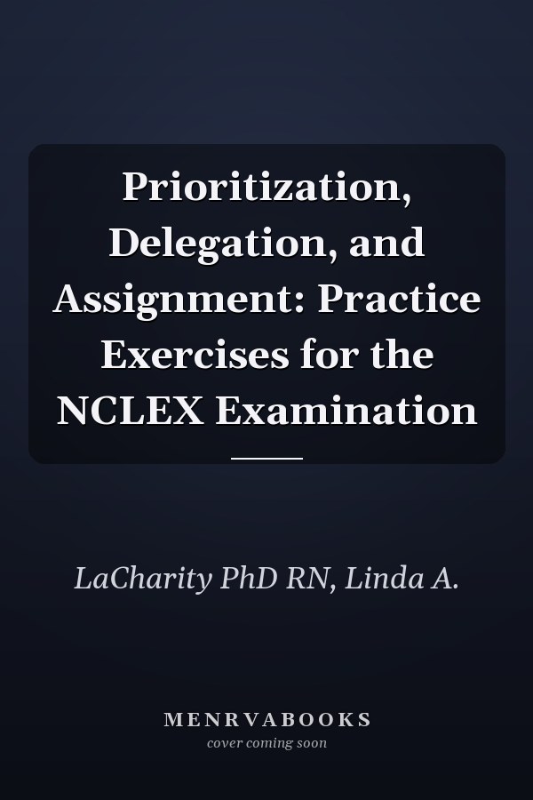 Prioritization, Delegation, and Assignment: Practice Exercises for the NCLEX Examination