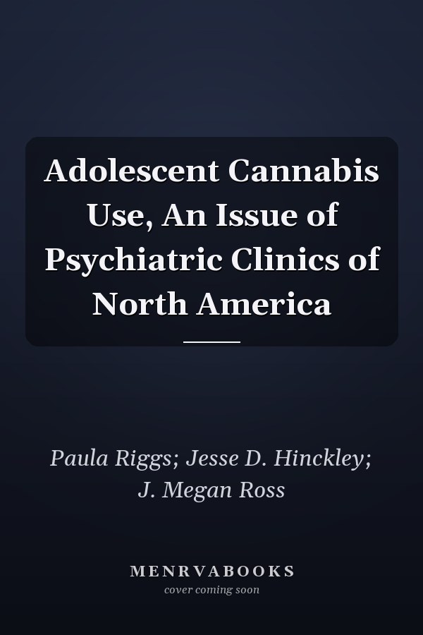 Adolescent Cannabis Use, An Issue of Psychiatric Clinics of North America