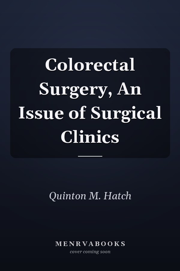 Colorectal Surgery, An Issue of Surgical Clinics