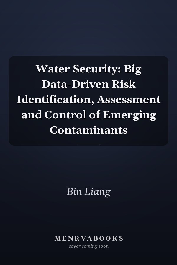 Water Security: Big Data-Driven Risk Identification, Assessment and Control of Emerging Contaminants