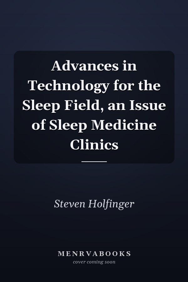 Advances in Technology for the Sleep Field, an Issue of Sleep Medicine Clinics
