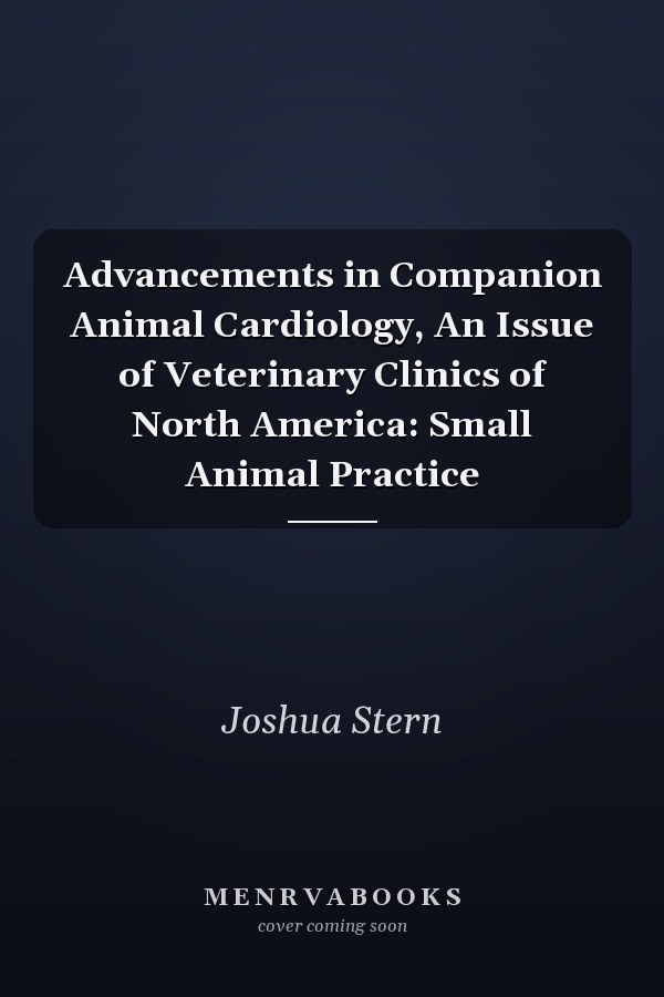 Advancements in Companion Animal Cardiology, An Issue of Veterinary Clinics of North America: Small Animal Practice
