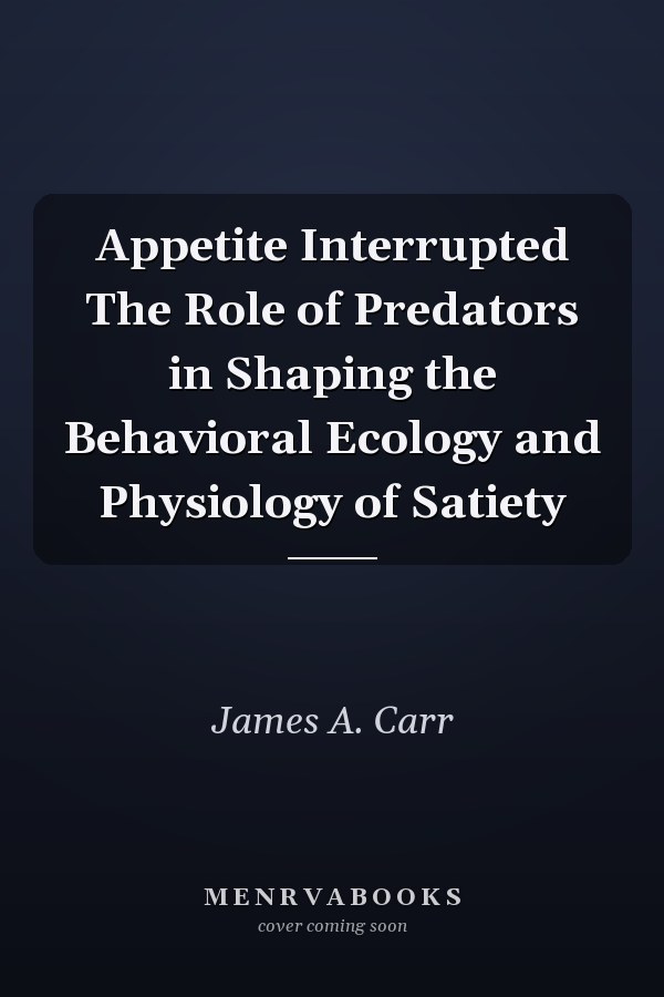 Appetite Interrupted The Role of Predators in Shaping the Behavioral Ecology and Physiology of Satiety