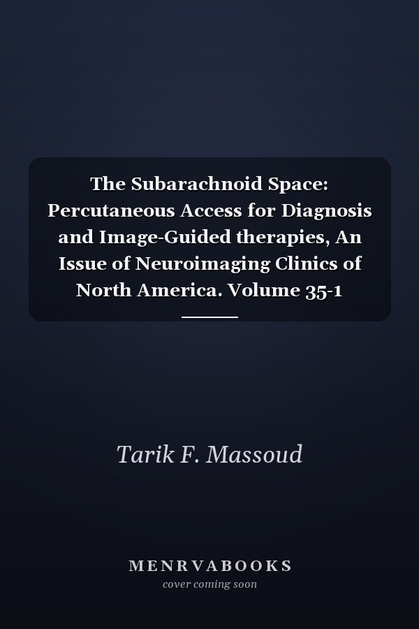 The Subarachnoid Space: Percutaneous Access for Diagnosis and Image-Guided therapies, An Issue of Neuroimaging Clinics of North America. Volume 35-1
