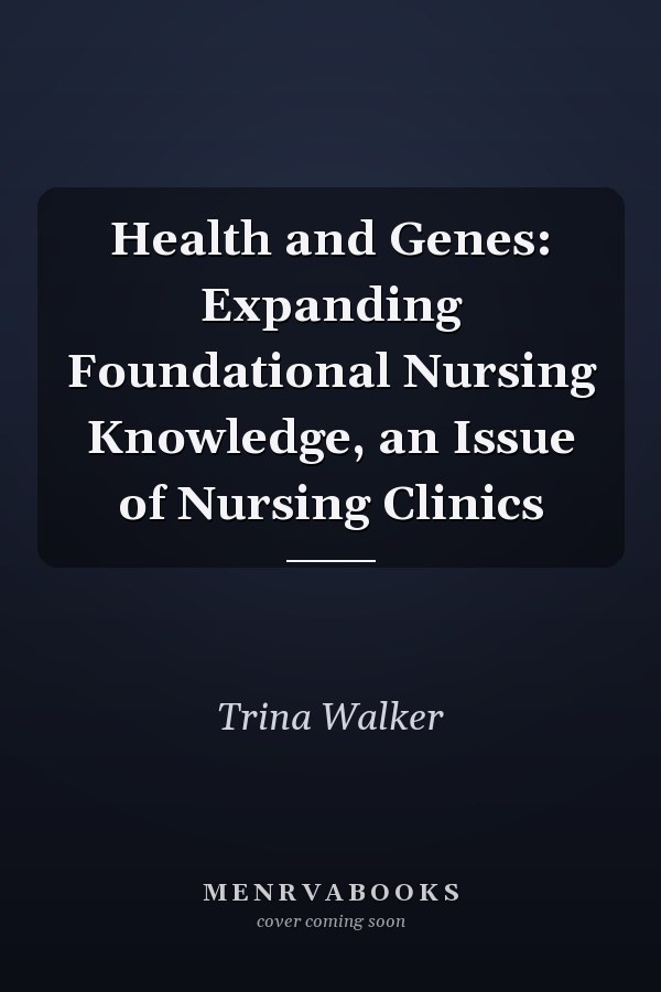 Health and Genes: Expanding Foundational Nursing Knowledge, an Issue of Nursing Clinics