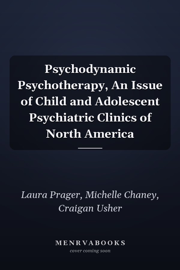 Psychodynamic Psychotherapy, An Issue of Child and Adolescent Psychiatric Clinics of North America