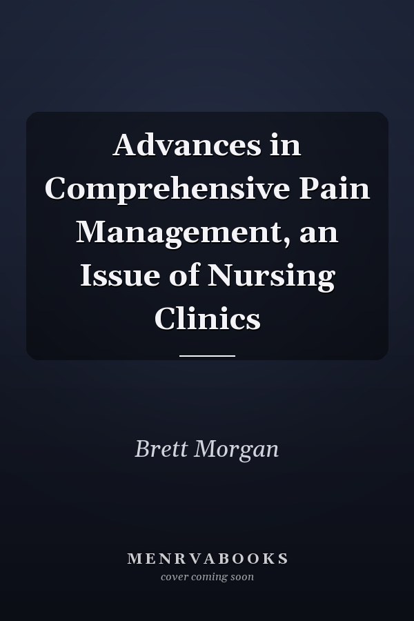 Advances in Comprehensive Pain Management, an Issue of Nursing Clinics