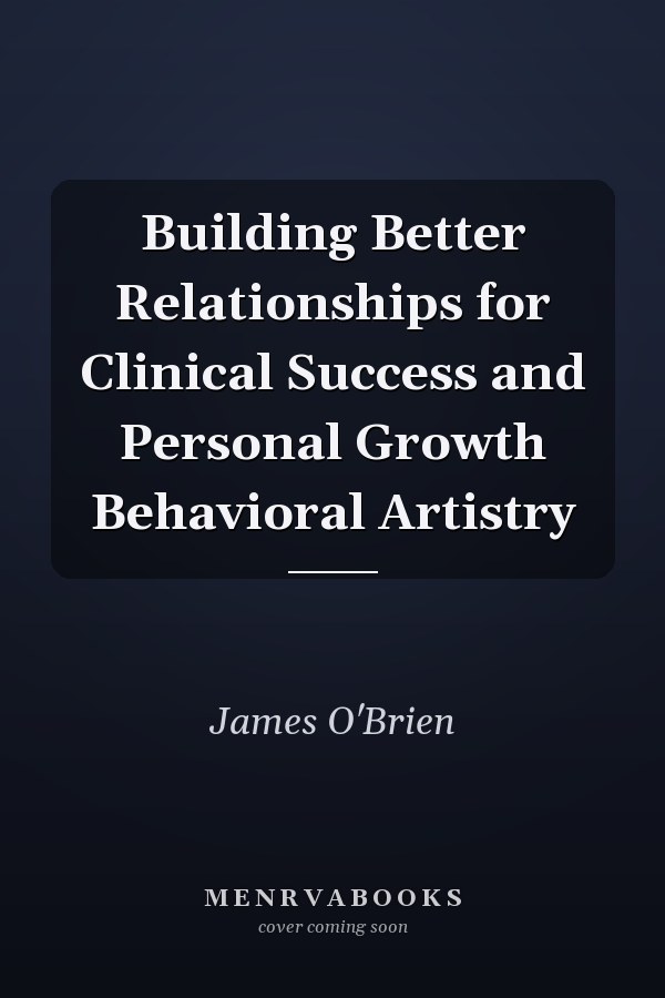Building Better Relationships for Clinical Success and Personal Growth Behavioral Artistry
