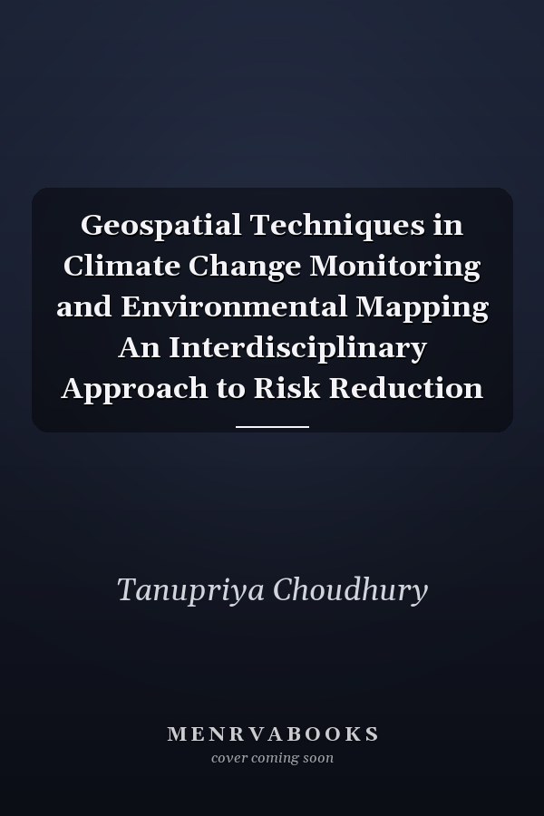 Geospatial Techniques in Climate Change Monitoring and Environmental Mapping An Interdisciplinary Approach to Risk Reduction