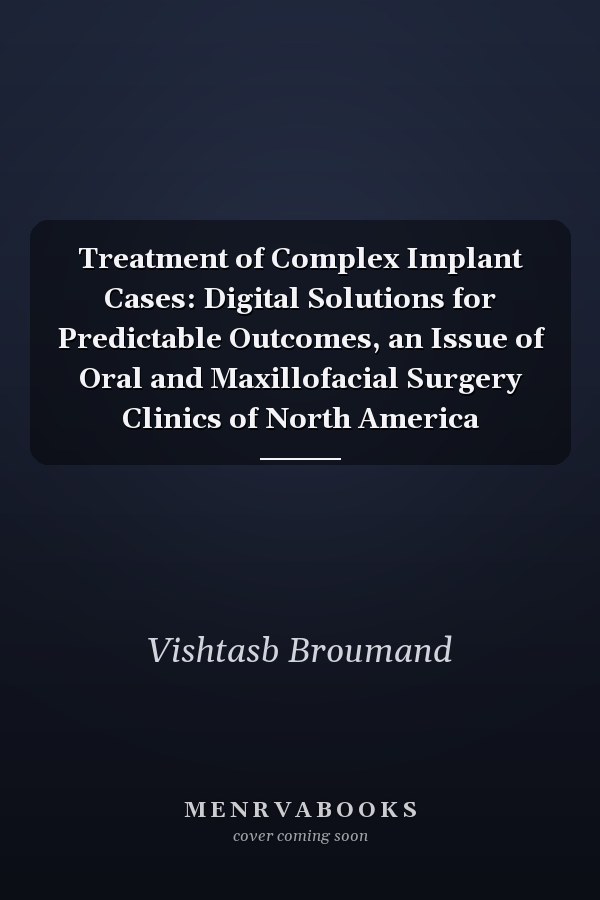 Treatment of Complex Implant Cases: Digital Solutions for Predictable Outcomes, an Issue of Oral and Maxillofacial Surgery Clinics of North America