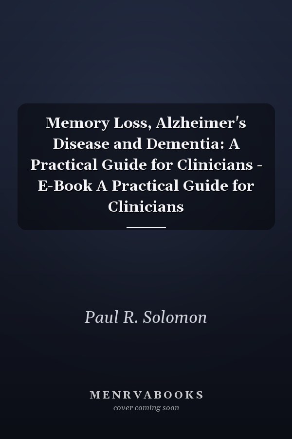 Memory Loss, Alzheimer's Disease and Dementia: A Practical Guide for Clinicians - E-Book A Practical Guide for Clinicians