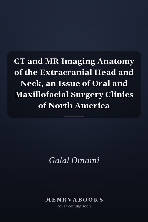 CT and MR Imaging Anatomy of the Extracranial Head and Neck, an Issue of Oral and Maxillofacial Surgery Clinics of North America
