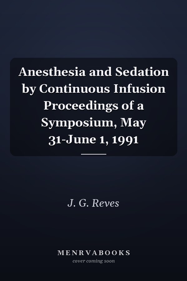 Anesthesia and Sedation by Continuous Infusion Proceedings of a Symposium, May 31-June 1, 1991