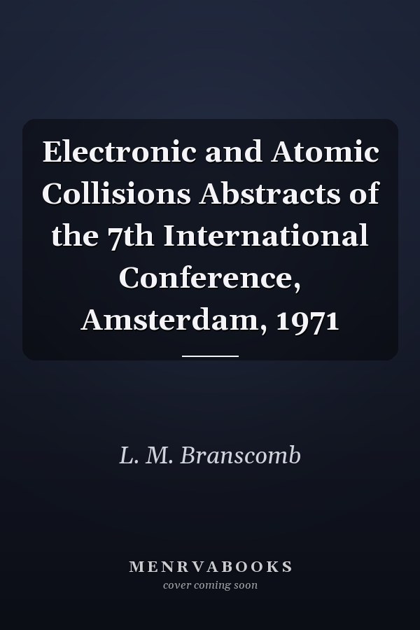 Electronic and Atomic Collisions Abstracts of the 7th International Conference, Amsterdam, 1971