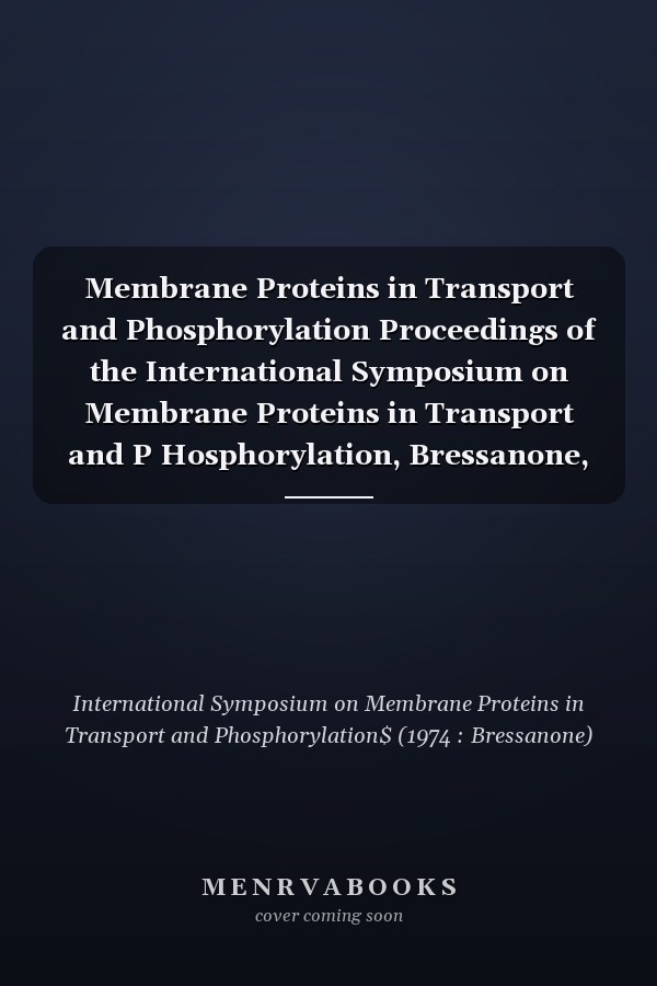 Membrane Proteins in Transport and Phosphorylation Proceedings of the International Symposium on Membrane Proteins in Transport and P Hosphorylation, Bressanone, Italy, March 16-19, 19744