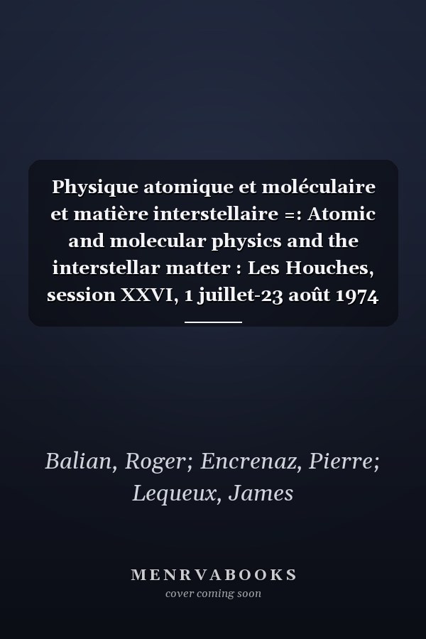 Physique atomique et moléculaire et matière interstellaire =: Atomic and molecular physics and the interstellar matter : Les Houches, session XXVI, 1 juillet-23 août 1974