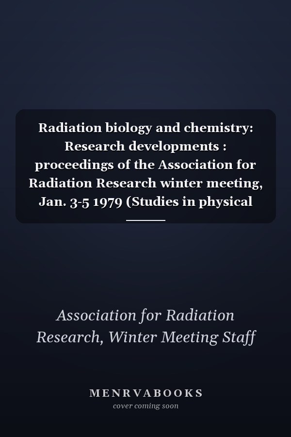 Radiation biology and chemistry: Research developments : proceedings of the Association for Radiation Research winter meeting, Jan. 3-5 1979 (Studies in physical and theoretical chemistry)