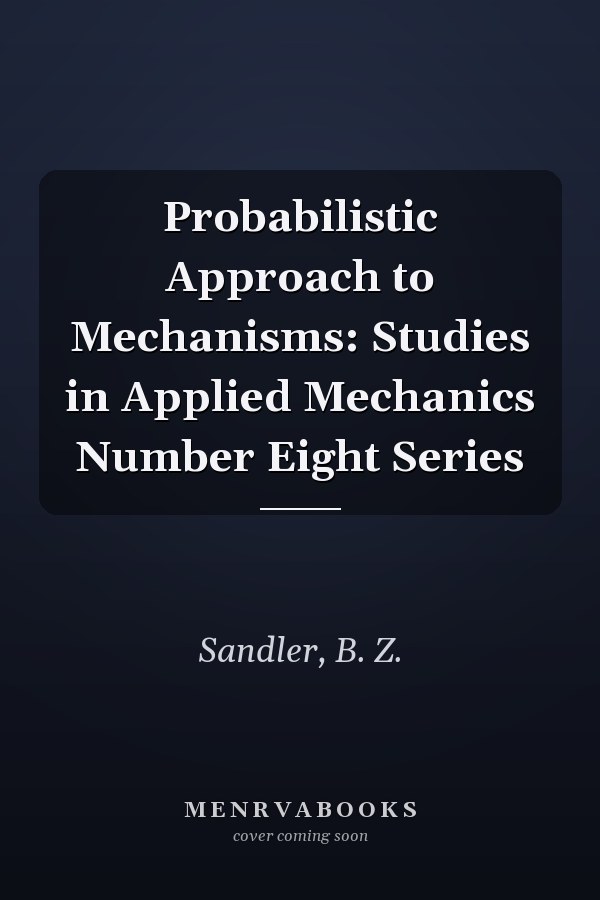 Probabilistic Approach to Mechanisms: Studies in Applied Mechanics Number Eight Series