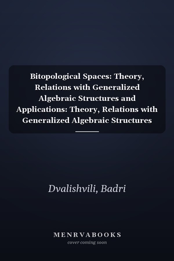 Bitopological Spaces: Theory, Relations with Generalized Algebraic Structures and Applications: Theory, Relations with Generalized Algebraic Structures and Applications