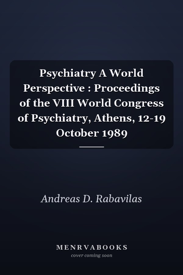 Psychiatry A World Perspective : Proceedings of the VIII World Congress of Psychiatry, Athens, 12-19 October 1989