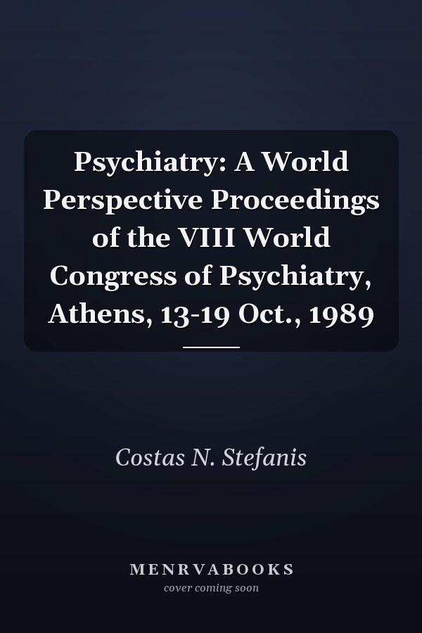 Psychiatry: A World Perspective Proceedings of the VIII World Congress of Psychiatry, Athens, 13-19 Oct., 1989