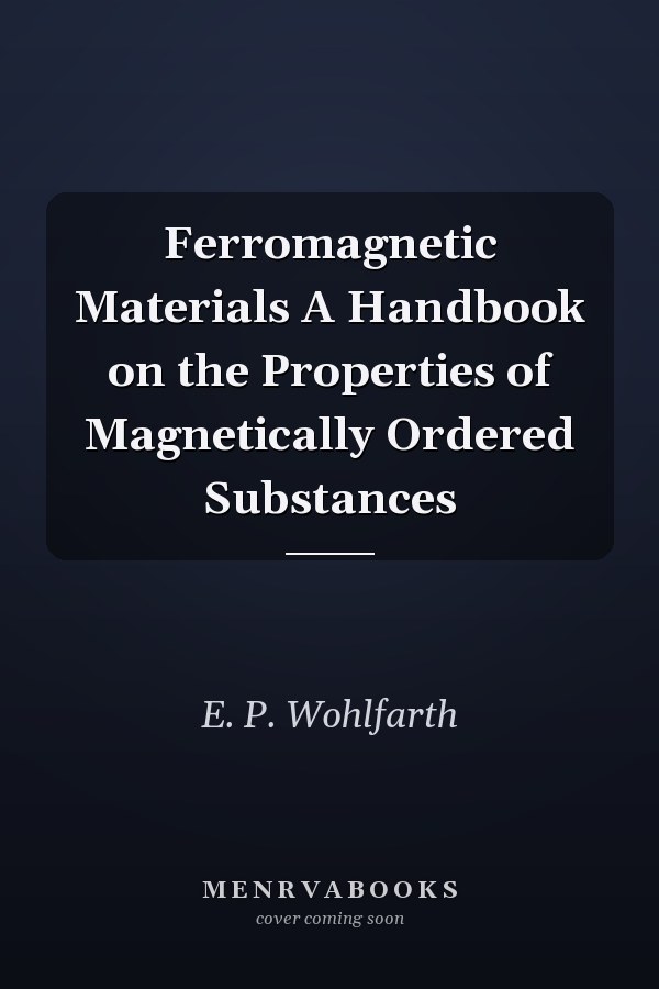 Ferromagnetic Materials A Handbook on the Properties of Magnetically Ordered Substances