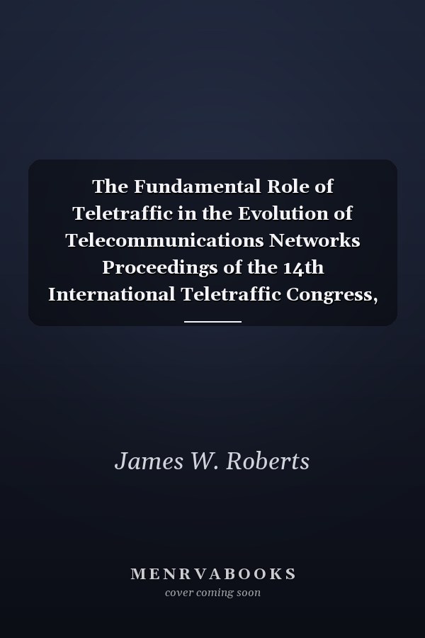 The Fundamental Role of Teletraffic in the Evolution of Telecommunications Networks Proceedings of the 14th International Teletraffic Congress, ITC 14, Antibes Juan-les-Pins, France, 6-10 June 1994