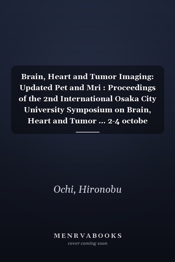 Brain, Heart and Tumor Imaging: Updated Pet and Mri : Proceedings of the 2nd International Osaka City University Symposium on Brain, Heart and Tumor ... 2-4 octobe (International Congress Series)