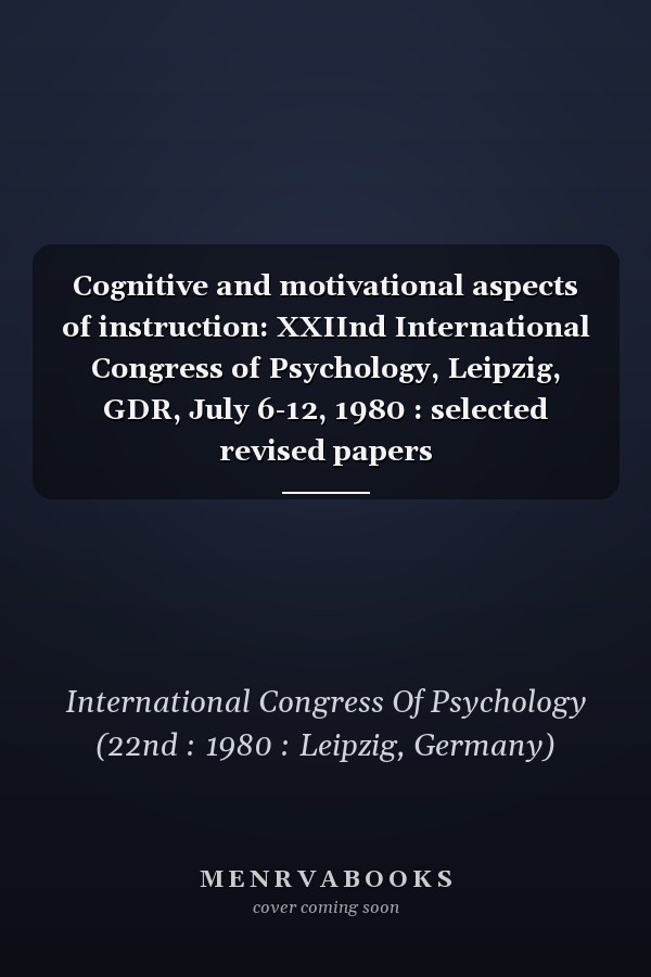 Cognitive and motivational aspects of instruction: XXIInd International Congress of Psychology, Leipzig, GDR, July 6-12, 1980 : selected revised papers