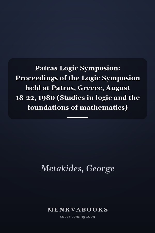 Patras Logic Symposion: Proceedings of the Logic Symposion held at Patras, Greece, August 18-22, 1980 (Studies in logic and the foundations of mathematics)